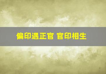 偏印遇正官 官印相生